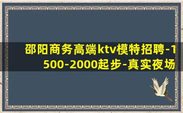 邵阳商务高端ktv模特招聘-1500-2000起步-真实夜场